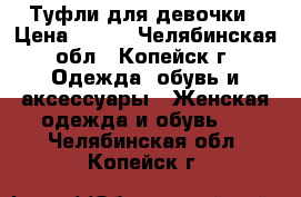 Туфли для девочки › Цена ­ 400 - Челябинская обл., Копейск г. Одежда, обувь и аксессуары » Женская одежда и обувь   . Челябинская обл.,Копейск г.